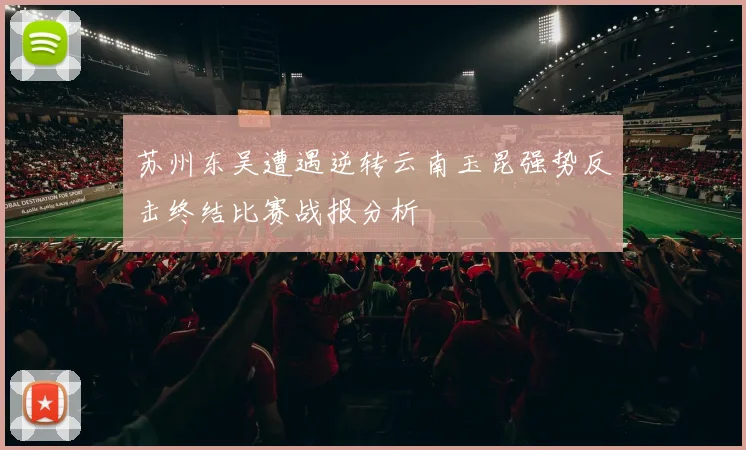 苏州东吴遭遇逆转云南玉昆强势反击终结比赛战报分析
