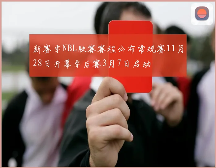 新赛季NBL联赛赛程公布常规赛11月28日开幕季后赛3月7日启动