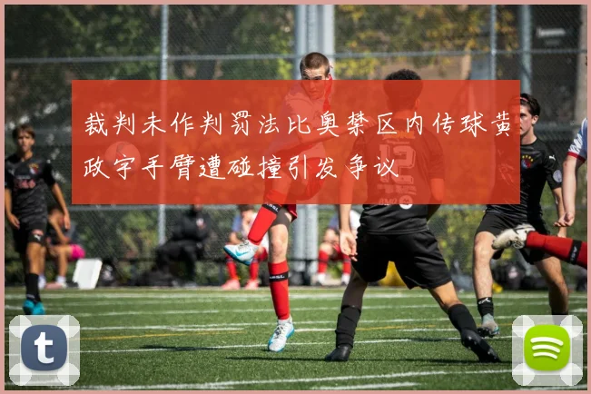 裁判未作判罚法比奥禁区内传球黄政宇手臂遭碰撞引发争议