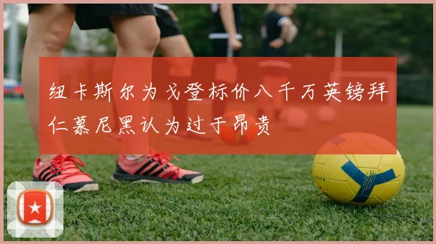 纽卡斯尔为戈登标价八千万英镑拜仁慕尼黑认为过于昂贵