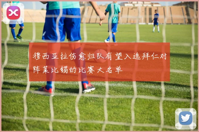 穆西亚拉伤愈归队有望入选拜仁对阵莱比锡的比赛大名单