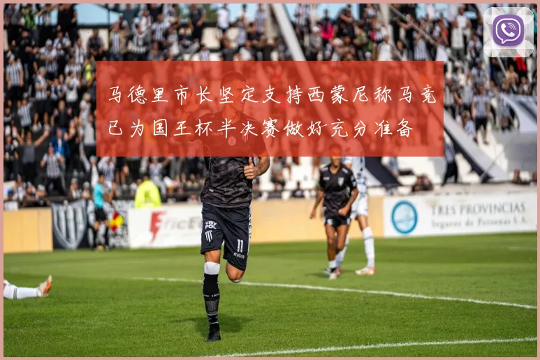 马德里市长坚定支持西蒙尼称马竞已为国王杯半决赛做好充分准备
