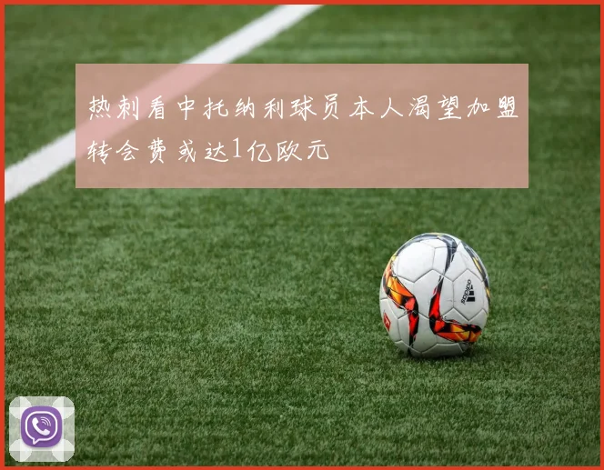 热刺看中托纳利球员本人渴望加盟转会费或达1亿欧元