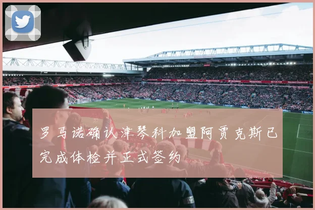 罗马诺确认津琴科加盟阿贾克斯已完成体检并正式签约