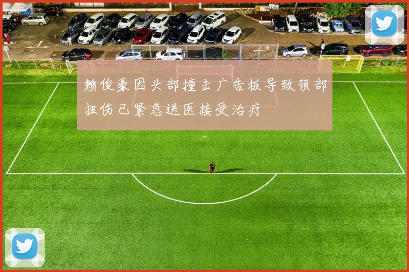 赖俊豪因头部撞击广告板导致颈部扭伤已紧急送医接受治疗