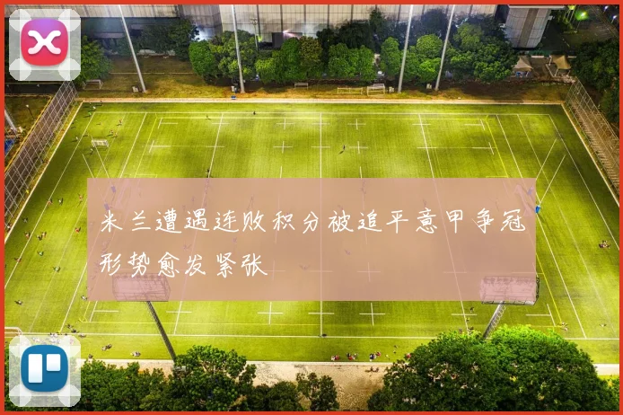 米兰遭遇连败积分被追平意甲争冠形势愈发紧张