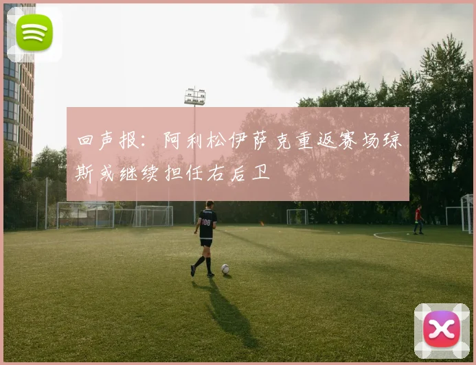 回声报：阿利松伊萨克重返赛场琼斯或继续担任右后卫