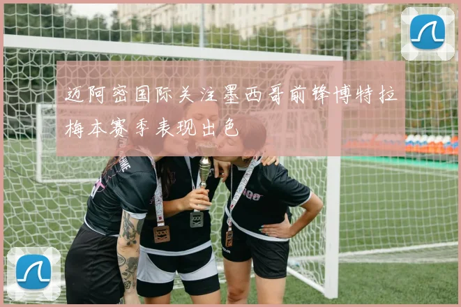 迈阿密国际关注墨西哥前锋博特拉梅本赛季表现出色