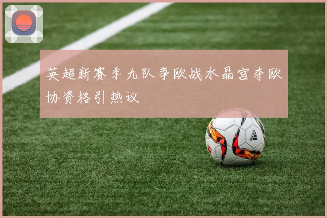 英超新赛季九队争欧战水晶宫夺欧协资格引热议