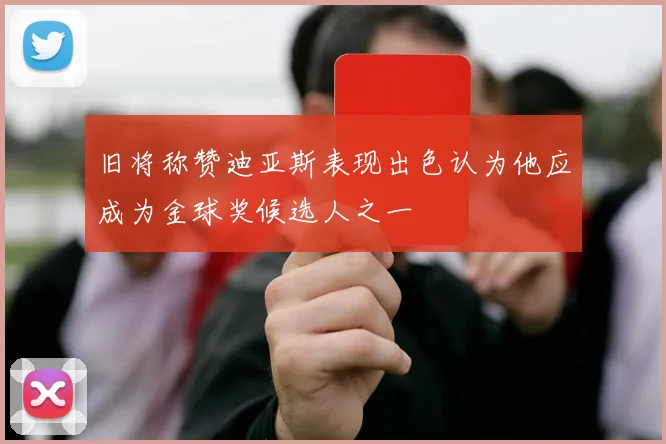 旧将称赞迪亚斯表现出色认为他应成为金球奖候选人之一